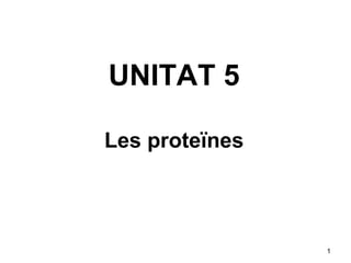UNITAT 5
Les proteïnes




                1
 