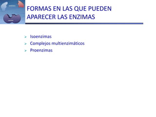 FORMAS EN LAS QUE PUEDEN
APARECER LAS ENZIMAS
 Isoenzimas
 Complejos multienzimáticos
 Proenzimas
 