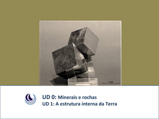 UD 0: Minerais e rochas
UD 1: A estrutura interna da Terra
 