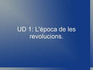 UD 1: L'època de les revolucions. 