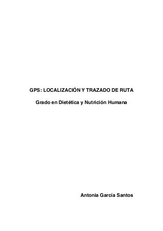 GPS: LOCALIZACIÓN Y TRAZADO DE RUTA
Grado en Dietética y Nutrición Humana
Antonia García Santos
 