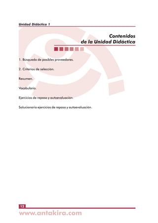 Unidad Didáctica 1

Contenidos
de la Unidad Didáctica

1. Búsqueda de posibles proveedores.
2. Criterios de selección.
Resumen.
Vocabulario.
Ejercicios de repaso y autoevaluación.
Solucionario ejercicios de repaso y autoevaluación.

12

 