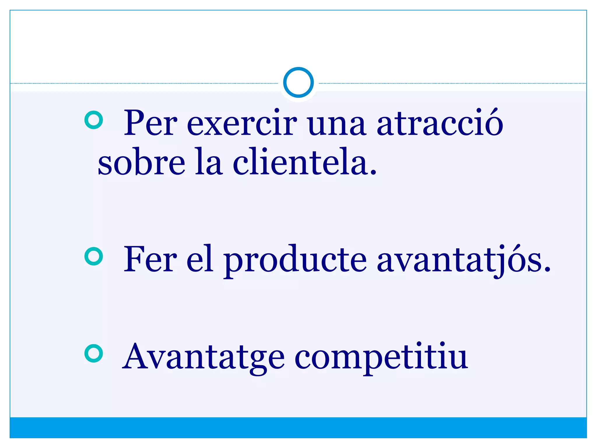 Per exercir una atracció
sobre la clientela.
 Fer el producte avantatjós.
 Avantatge competitiu
 