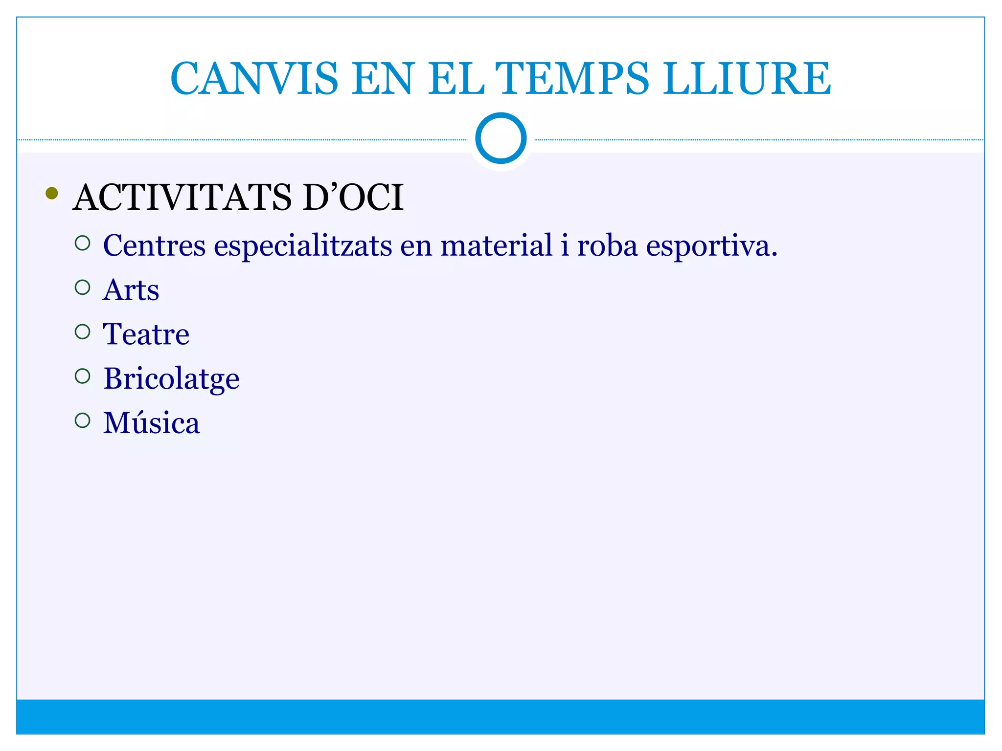 CANVIS EN EL TEMPS LLIURE
 ACTIVITATS D’OCI
 Centres especialitzats en material i roba esportiva.
 Arts
 Teatre
 Bricolatge
 Música
 