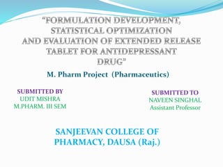 M. Pharm Project (Pharmaceutics)
SUBMITTED BY
UDIT MISHRA
M.PHARM. III SEM
SUBMITTED TO
NAVEEN SINGHAL
Assistant Professor
SANJEEVAN COLLEGE OF
PHARMACY, DAUSA (Raj.)
 