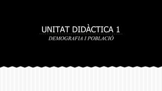 UNITAT DIDÀCTICA 1
DEMOGRAFIA I POBLACIÓ
 