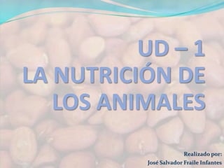 UD – 1 
LA NUTRICIÓN DE 
LOS ANIMALES 
Realizado por: 
José Salvador Fraile Infantes 
 