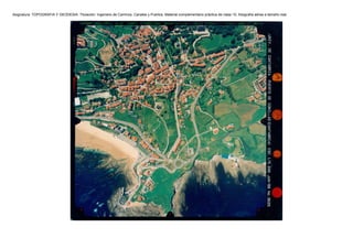 Asignatura: TOPOGRAFIA Y GEODESIA. Titulación: Ingeniero de Caminos, Canales y Puertos. Material complementario práctica de clase 10, fotografía aérea a tamaño real.
 