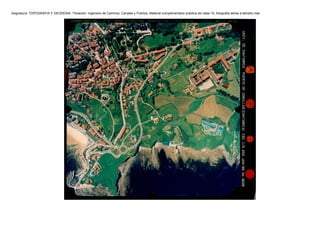 Asignatura: TOPOGRAFIA Y GEODESIA. Titulación: Ingeniero de Caminos, Canales y Puertos. Material complementario práctica de clase 10, fotografía aérea a tamaño real.
 