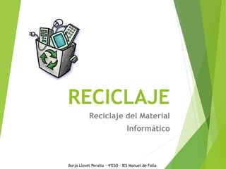 RECICLAJE
Reciclaje del Material
Informático
Borja Llovet Peralta – 4ºESO – IES Manuel de Falla
 