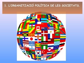 1. L’ORGANITZACIÓ POLÍTICA DE LES SOCIETATS.1. L’ORGANITZACIÓ POLÍTICA DE LES SOCIETATS.
 