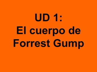 UD 1:
El cuerpo de
Forrest Gump
 
