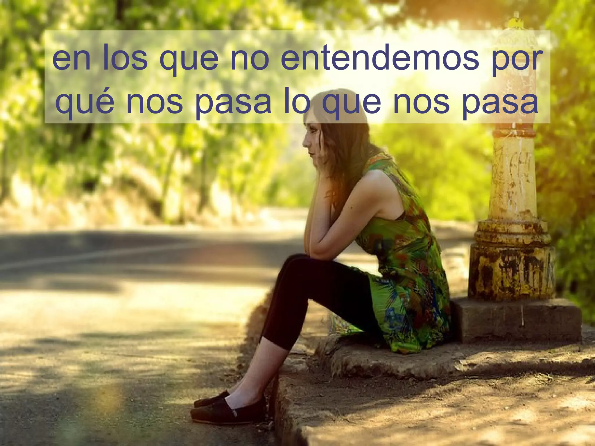 en los que no entendemos por
qué nos pasa lo que nos pasa
 