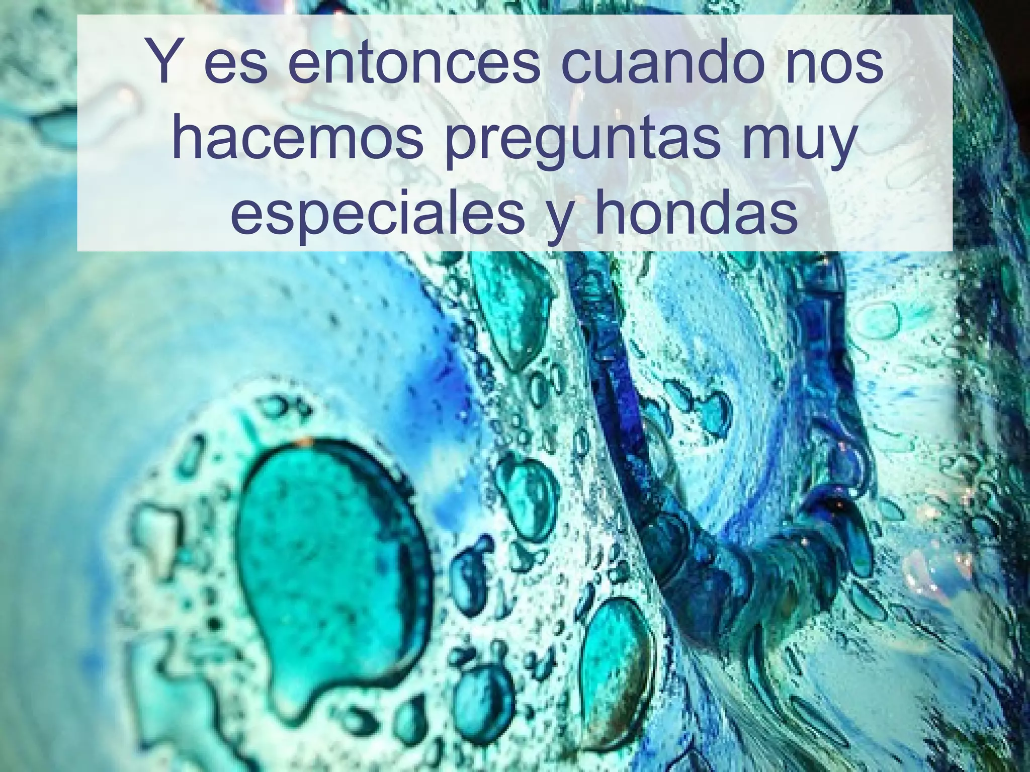 Y es entonces cuando nos
hacemos preguntas muy
especiales y hondas
 