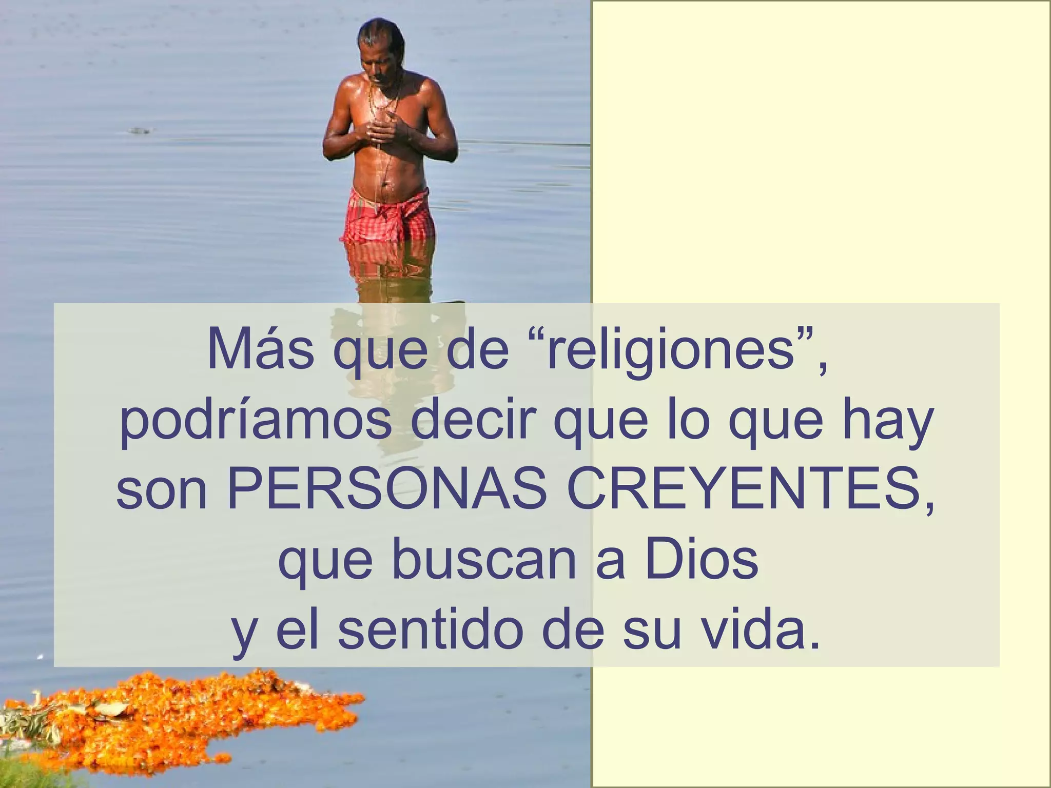 Más que de “religiones”,
podríamos decir que lo que hay
son PERSONAS CREYENTES,
que buscan a Dios
y el sentido de su vida.
 