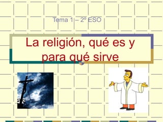 La religión, qué es y
para qué sirve
Tema 1 – 2º ESO
 