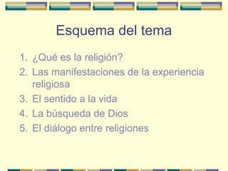 Esquema del tema
1. ¿Qué es la religión?
2. Las manifestaciones de la experiencia
religiosa
3. El sentido a la vida
4. La ...