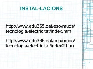 INSTAL·LACIONS http://www.edu365.cat/eso/muds/tecnologia/electricitat/index.htm http://www.edu365.cat/eso/muds/tecnologia/electricitat/index2.htm 