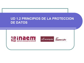 UD 1.2 PRINCIPIOS DE LA PROTECCION
DE DATOS
 