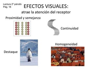 EFECTOS VISUALES: atrae la atención del receptor Proximidad y semejanza Continuidad Homogeneidad  Lectura 2º párrafo Pág. 18 Destaque 