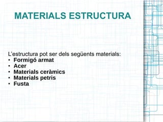 MATERIALS ESTRUCTURA L’estructura pot ser dels següents materials: Formigó armat Acer Materials ceràmics Materials petris Fusta 