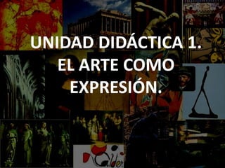 UNIDAD DIDÁCTICA 1.
EL ARTE COMO
EXPRESIÓN.
 