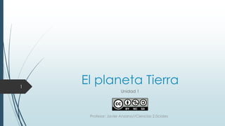 El planeta Tierra
Unidad 1
Profesor: Javier Anzano//Ciencias 2.0ciales
1
 