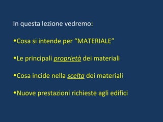 In questa lezione vedremo : Cosa si intende per “MATERIALE” Le principali  proprietà  dei materiali Cosa incide nella  scelta  dei materiali Nuove prestazioni richieste agli edifici 