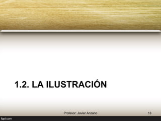 1.2. La ilustración 
13 Profesor: Javier Anzano 
 