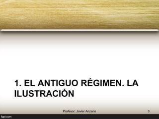 1. El Antiguo régimen. La 
ilustración 
3 Profesor: Javier Anzano 
 