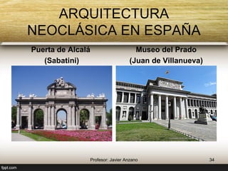 ARQUITECTURA NEOCLÁSICA EN ESPAÑA 
Puerta de Alcalá 
(Sabatini) 
Museo del Prado 
(Juan de Villanueva) 
34 Profesor: Javier Anzano 
 