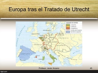 Europa tras el Tratado de Utrecht 
45 Profesor: Javier Anzano 
 