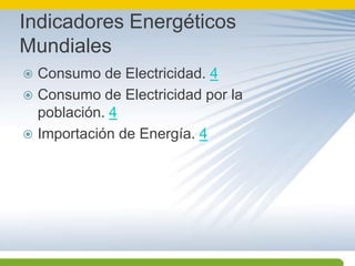 Indicadores Energéticos MundialesConsumo de Electricidad. 4Consumo de Electricidad por la población. 4Importación de Energía. 4