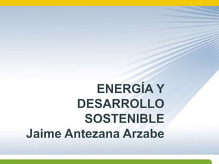 ENERGÍAy desarrollo sostenibleJaime Antezana Arzabe 