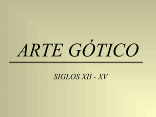 ARTE GÓTICO
SIGLOS XII - XV
 
