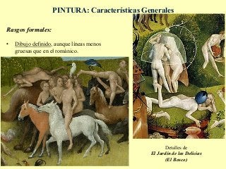 PINTURA: Características Generales
Detalles de
El Jardín de las Delicias
(El Bosco)
Rasgos formales:
•  Dibujo definido, aunque líneas menos
gruesas que en el románico.
 