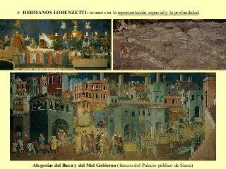 Alegorías del Buen y del Mal Gobierno (frescos del Palacio público de Siena)
Ø  HERMANOS LORENZETTI: avances en la representación espacial y la profundidad.
 