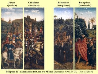 Políptico de la adoración del Cordero Místico (hermanos VAN EYCK – Jan y Hubert)
Jueces
(justicia)
Caballeros
(fortaleza)
Peregrinos
(prudencia)
Ermitaños
(templanza)
 