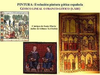 PINTURA: Evolución pintura gótica española
GÓTICO LINEAL O FRANCO-GÓTICO (S.XIII)
Cántigas de Santa María
(taller de Alfonso X el Sabio)
 