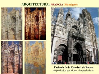 ARQUITECTURA: FRANCIA (Flamígero)
Fachada de la Catedral de Rouen
(reproducida por Monet - impresionista)
•  Gran elevación
•  Riqueza decorativa en las fachadas
 