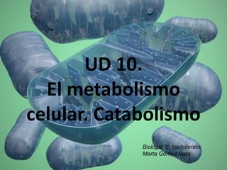 UD 10.
El metabolismo
celular. Catabolismo
Biología 2º bachillerato
Marta Gómez Vera
 