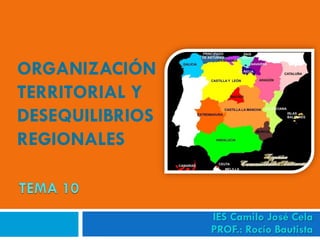 ORGANIZACIÓN
TERRITORIAL Y
DESEQUILIBRIOS
REGIONALES
IES Camilo José Cela
PROF.: Rocío Bautista
 