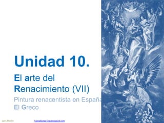 Unidad 10.
El arte del
Renacimiento (VII)
Pintura renacentista en España:
El Greco
Jairo Martín fueradeclae-vdp.blogspot.c...