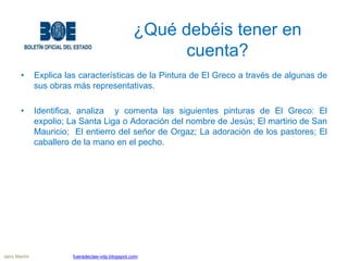 ¿Qué debéis tener en
cuenta?
• Explica las características de la Pintura de El Greco a través de algunas de
sus obras más ...