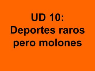 UD 10:
Deportes raros
pero molones
 