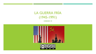 LA GUERRA FRÍA
(1945-1991)
UNIDAD 10
 