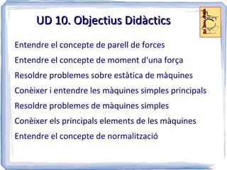 UD 10. Màquines simples i elements Continguts (II) Sistemes mecànics. Estàtica de màquines (II) Equilibri del sòlid rígid 