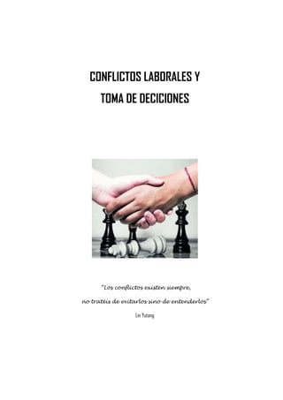 CONFLICTOS LABORALES Y
TOMA DE DECICIONES
“Los conflictos existen siempre,
no tratéis de evitarlos sino de entenderlos”
Lin Yutang
 
