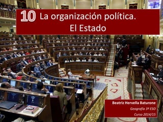 La organización política.
El Estado
Beatriz Hervella Baturone
Geografía 3º ESO
Curso 2014/15
 