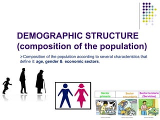 DEMOGRAPHIC STRUCTURE
(composition of the population)
Composition of the population according to several characteristics that
define it: age, gender & economic sectors.
 